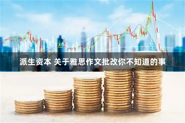 派生资本 关于雅思作文批改你不知道的事