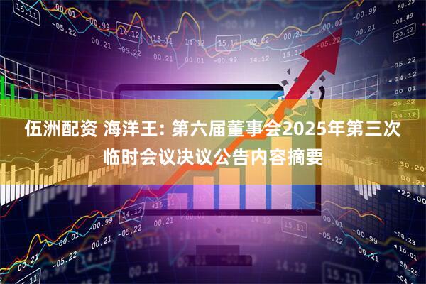 伍洲配资 海洋王: 第六届董事会2025年第三次临时会议决议公告内容摘要