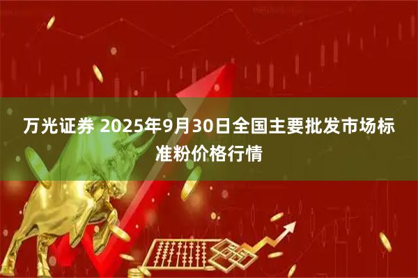 万光证券 2025年9月30日全国主要批发市场标准粉价格行情