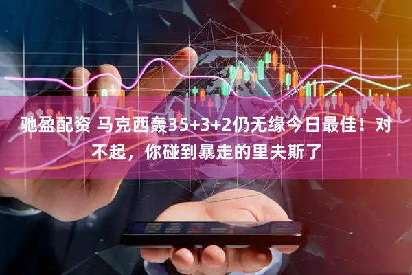 驰盈配资 马克西轰35+3+2仍无缘今日最佳！对不起，你碰到暴走的里夫斯了