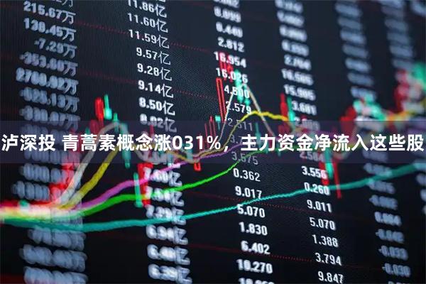 泸深投 青蒿素概念涨031%，主力资金净流入这些股