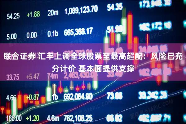 联合证券 汇丰上调全球股票至最高超配：风险已充分计价 基本面提供支撑